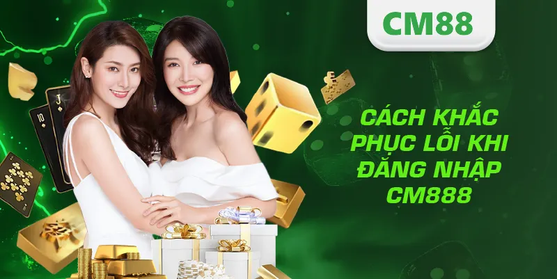 Cách khắc phục lỗi khi đăng nhập CM888