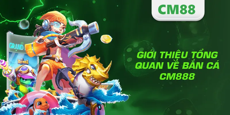 Giới thiệu tổng quan về bắn cá CM888