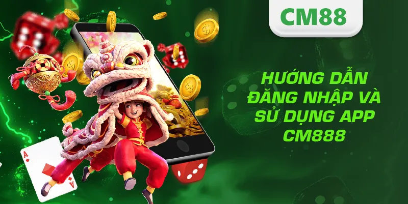 Tải App CM888 – Hướng Dẫn Cài Đặt Nhanh, An Toàn Và Hiệu Quả 4 Hướng dẫn đăng nhập và sử dụng app CM888